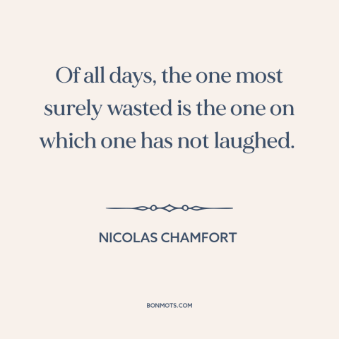 A quote by Nicolas Chamfort about laughter: “Of all days, the one most surely wasted is the one on which one…”