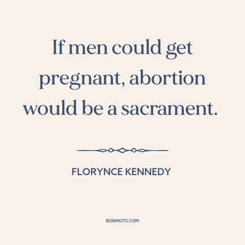 A quote by Florynce Kennedy about abortion: “If men could get pregnant, abortion would be a sacrament.”