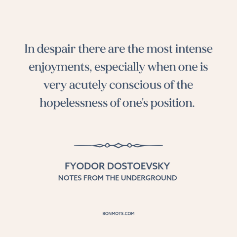 A quote by Fyodor Dostoevsky about hopelessness and despair: “In despair there are the most intense enjoyments, especially…”