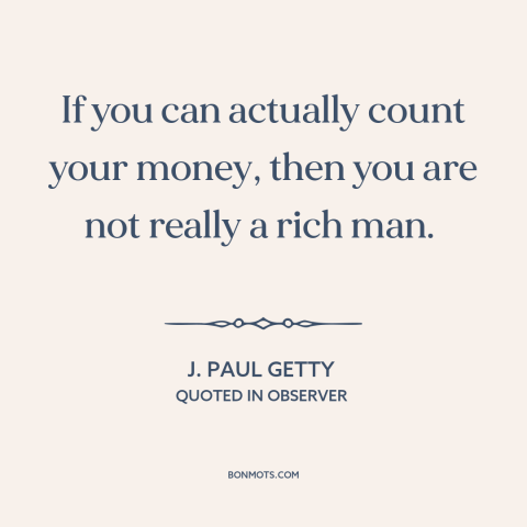 A quote by J. Paul Getty about the rich: “If you can actually count your money, then you are not really a rich…”