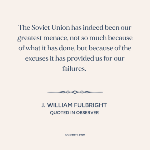 A quote by J. William Fulbright about soviet union: “The Soviet Union has indeed been our greatest menace, not so much…”