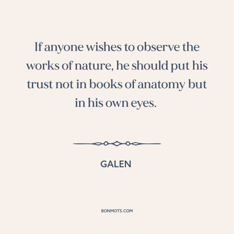 A quote by Galen about nature: “If anyone wishes to observe the works of nature, he should put his trust not in…”