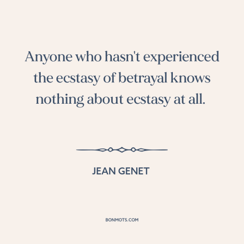 A quote by Jean Genet about betrayal: “Anyone who hasn't experienced the ecstasy of betrayal knows nothing about ecstasy at…”