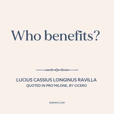 A quote by Lucius Cassius Longinus Ravilla: “Who benefits?”