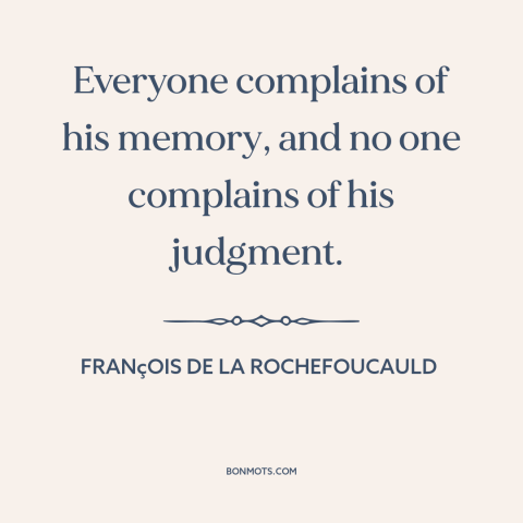 A quote by François de La Rochefoucauld about memory: “Everyone complains of his memory, and no one complains of his…”