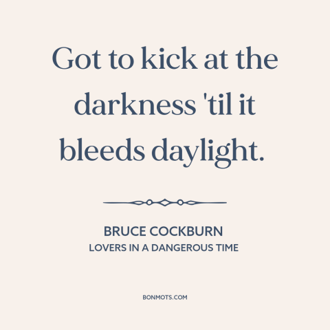 A quote by Bruce Cockburn about progress: “Got to kick at the darkness 'til it bleeds daylight.”
