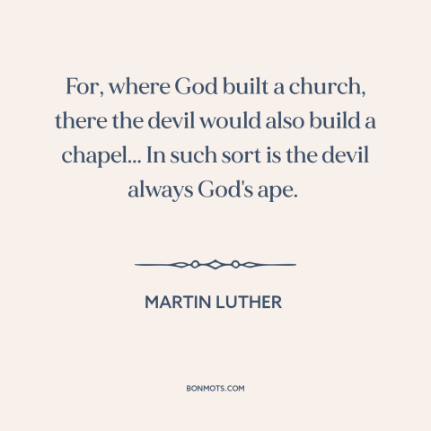 A quote by Martin Luther about the devil: “For, where God built a church, there the devil would also build a chapel...”