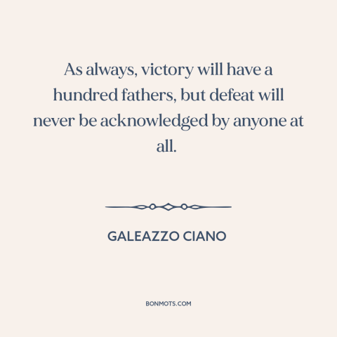 A quote by Galeazzo Ciano about taking credit: “As always, victory will have a hundred fathers, but defeat will”