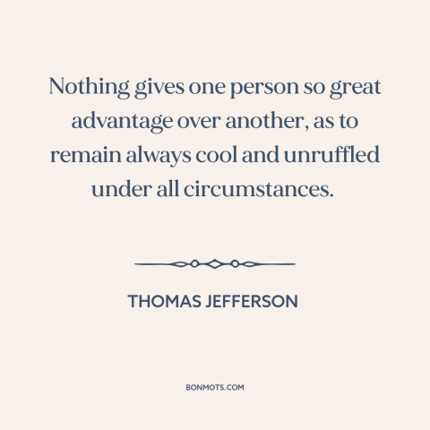 A quote by Thomas Jefferson about grace under pressure: “Nothing gives one person so great advantage over another, as…”