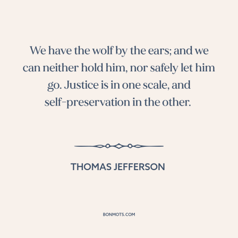 A quote by Thomas Jefferson about slavery: “We have the wolf by the ears; and we can neither hold him, nor safely…”