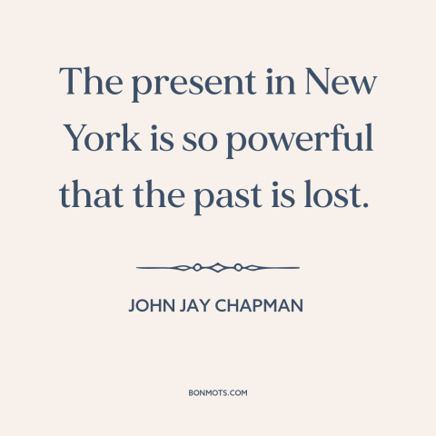 A quote by John Jay Chapman about new york city: “The present in New York is so powerful that the past is lost.”
