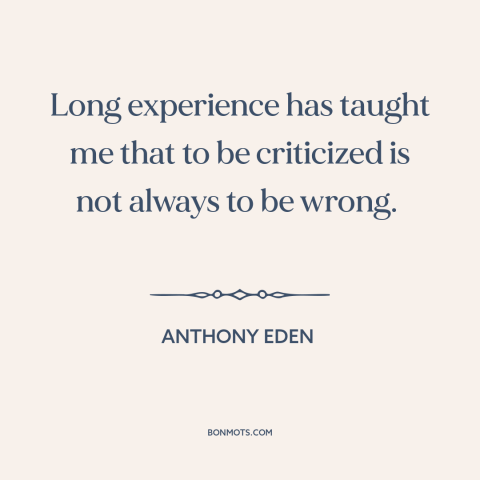 A quote by Anthony Eden about criticism from others: “Long experience has taught me that to be criticized is not always to…”