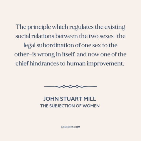 A quote by John Stuart Mill about patriarchy: “The principle which regulates the existing social relations between…”
