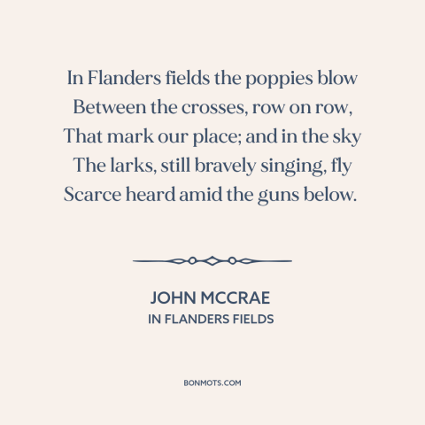A quote by John McCrae about world war i: “In Flanders fields the poppies blow Between the crosses, row on row, That mark…”