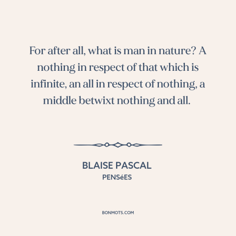 A quote by Blaise Pascal about man and nature: “For after all, what is man in nature? A nothing in respect of that…”