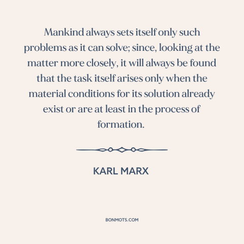 A quote by Karl Marx about solving problems: “Mankind always sets itself only such problems as it can solve; since, looking…”