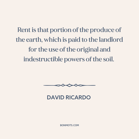 A quote by David Ricardo about rent: “Rent is that portion of the produce of the earth, which is paid to the landlord…”