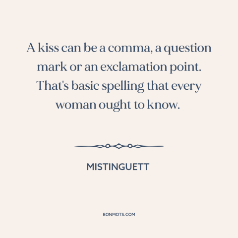 A quote by Mistinguett about kisses: “A kiss can be a comma, a question mark or an exclamation point. That's…”