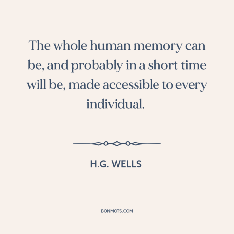 A quote by H.G. Wells about the internet: “The whole human memory can be, and probably in a short time will be…”