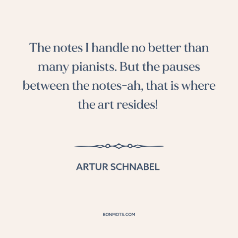 A quote by Artur Schnabel about silence: “The notes I handle no better than many pianists. But the pauses between the…”