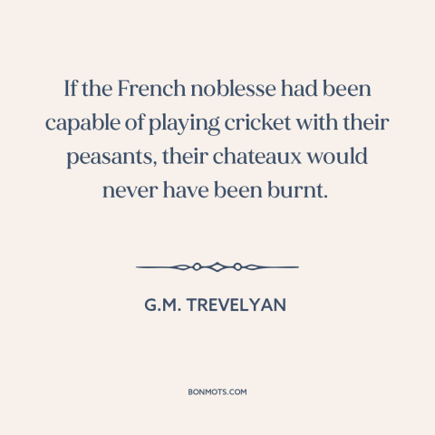 A quote by G.M. Trevelyan about french revolution: “If the French noblesse had been capable of playing cricket with…”