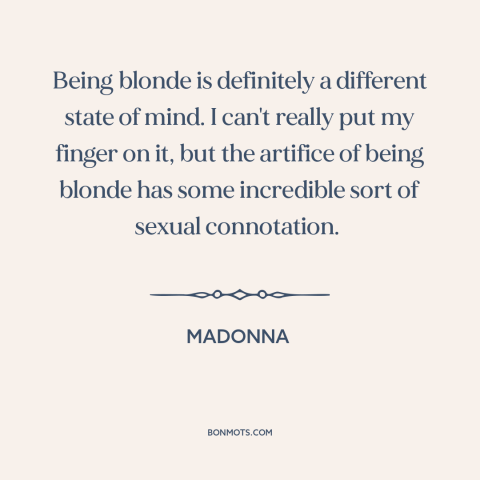 A quote by Madonna about blondes: “Being blonde is definitely a different state of mind. I can't really put my…”