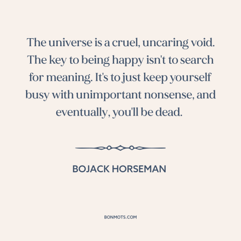 A quote from Bojack Horseman about meaning of life: “The universe is a cruel, uncaring void. The key to being happy isn't…”