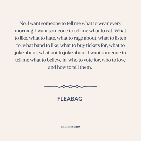 A quote from Fleabag about downsides of freedom: “No, I want someone to tell me what to wear every morning. I want…”