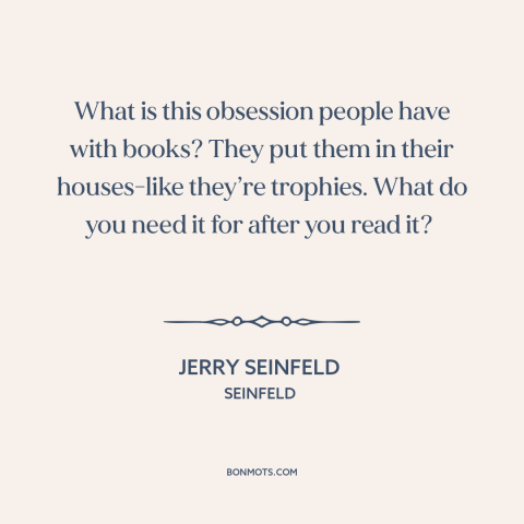A quote from Seinfeld about tsundoku: “What is this obsession people have with books? They put them in their houses-like…”