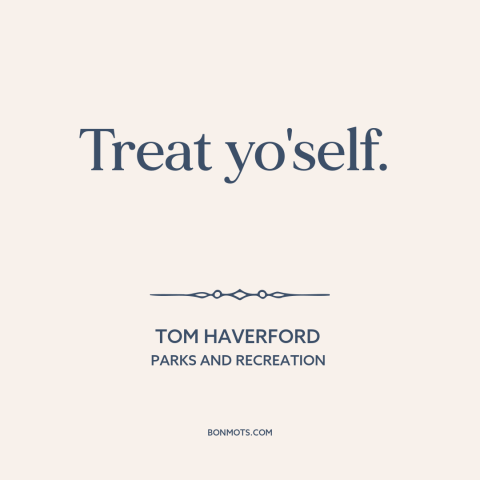 A quote from Parks and Recreation about self-care: “Treat yo'self.”