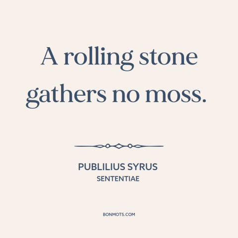 A quote by Publilius Syrus about wandering: “A rolling stone gathers no moss.”