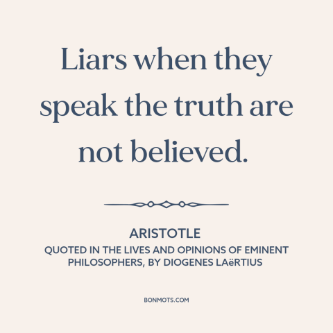 A quote by Aristotle about consequences of lying: “Liars when they speak the truth are not believed.”