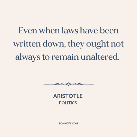 A quote by Aristotle about legal theory: “Even when laws have been written down, they ought not always to remain unaltered.”