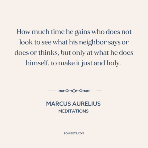 A quote by Marcus Aurelius about comparing oneself to others: “How much time he gains who does not look to see what his…”