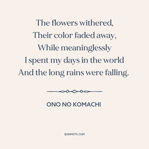 A quote by Ono no Komachi about wasting time: “The flowers withered, Their color faded away, While meaninglessly I spent…”