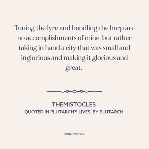 A quote by Themistocles about political leadership: “Tuning the lyre and handling the harp are no accomplishments of…”