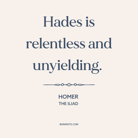 A quote by Homer about hades: “Hades is relentless and unyielding.”
