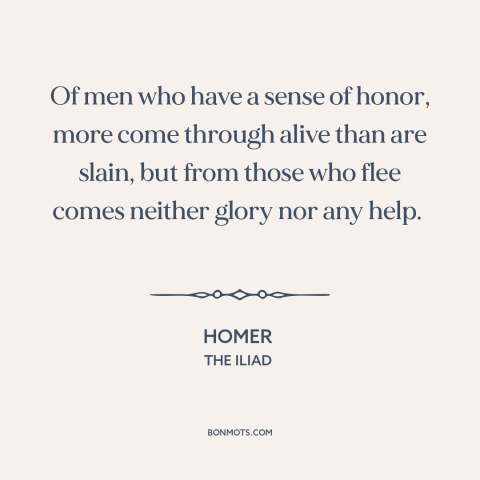 A quote by Homer about cowardice: “Of men who have a sense of honor, more come through alive than are slain, but from those…”