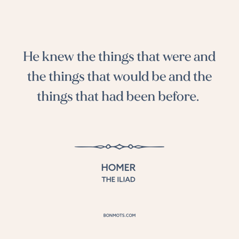 A quote by Homer about past and future: “He knew the things that were and the things that would be and the things…”