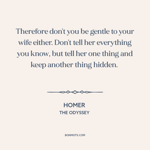 A quote by Homer about trustworthiness of women: “Therefore don't you be gentle to your wife either. Don't tell her…”