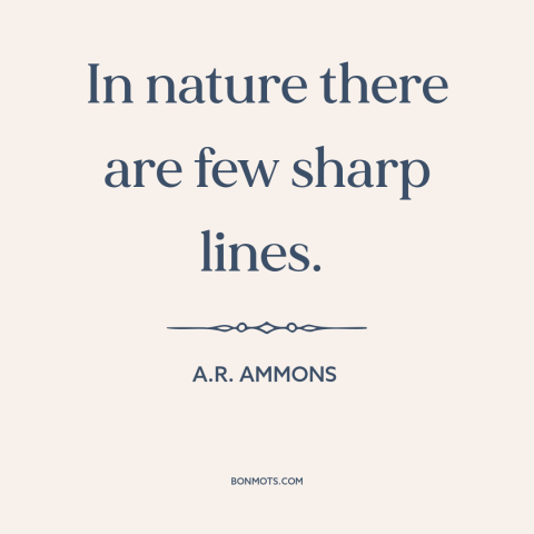 A quote by A.R. Ammons about nature: “In nature there are few sharp lines.”