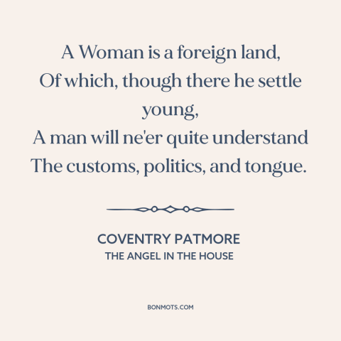 A quote by Coventry Patmore about gender relations: “A Woman is a foreign land, Of which, though there he settle young, A…”
