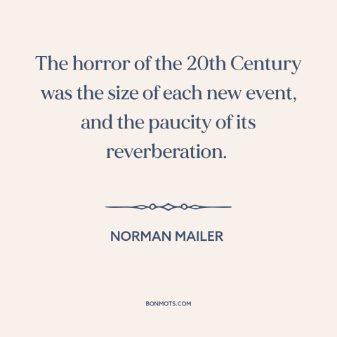 A quote by Norman Mailer about the 20th century: “The horror of the 20th Century was the size of each new event, and…”