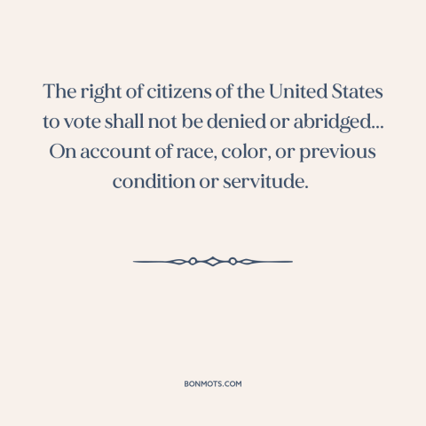 A quote from Constitution of the United States about fifteenth amendment: “The right of citizens of the United States to…”