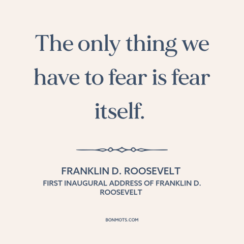 A quote by Franklin D. Roosevelt about fear: “The only thing we have to fear is fear itself.”