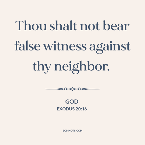 A quote from The Bible about lying: “Thou shalt not bear false witness against thy neighbor.”