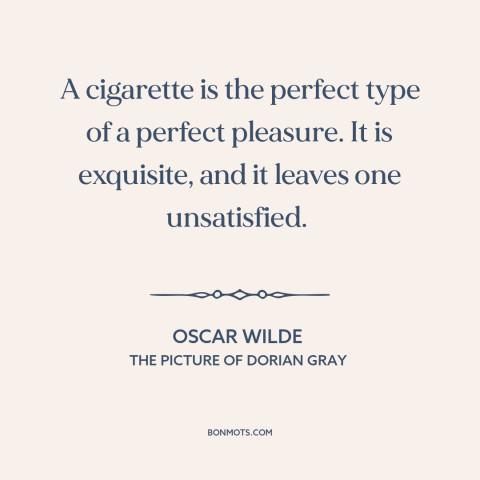 A quote by Oscar Wilde about cigarettes: “A cigarette is the perfect type of a perfect pleasure. It is exquisite, and…”
