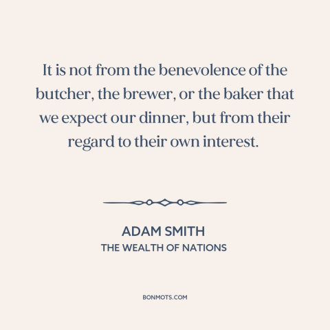 A quote by Adam Smith about self-interest: “It is not from the benevolence of the butcher, the brewer, or the baker…”