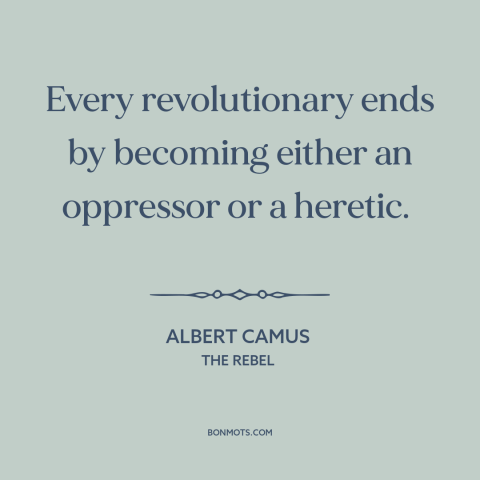 A quote by Albert Camus about revolutionaries: “Every revolutionary ends by becoming either an oppressor or a heretic.”