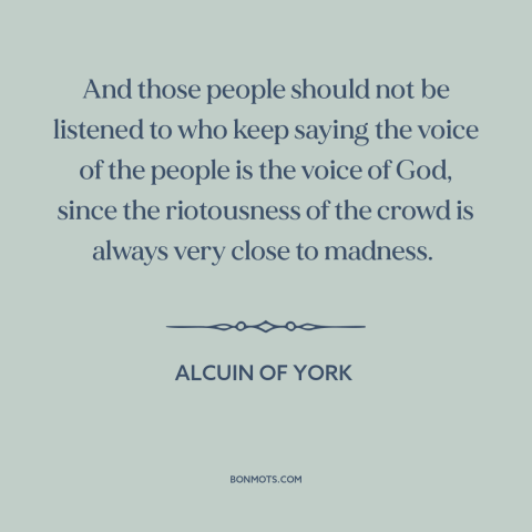 A quote by Alcuin of York about the mob: “And those people should not be listened to who keep saying the voice of…”